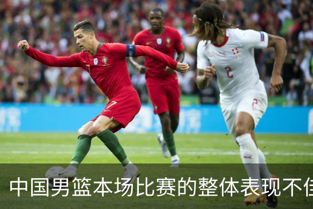 中国男篮本场比赛的整体表现不佳 从始至终都处于比分落后的局面