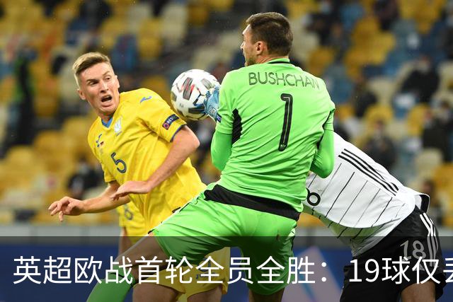 英超欧战首轮全员全胜：19球仅丢4球统治欧洲